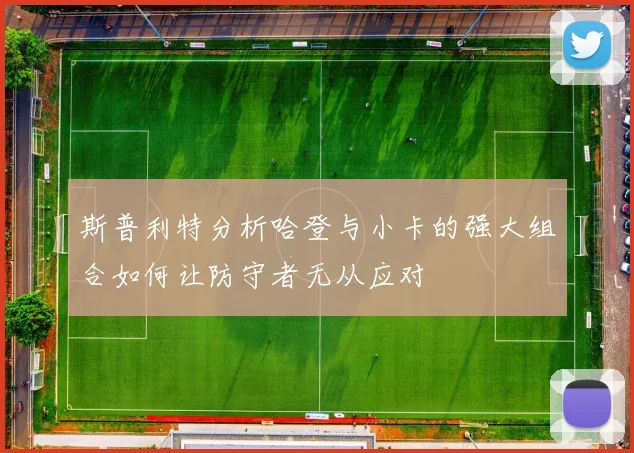 斯普利特分析哈登与小卡的强大组合如何让防守者无从应对