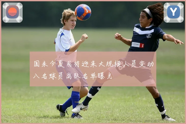 国米今夏或将迎来大规模人员变动八名球员离队名单曝光