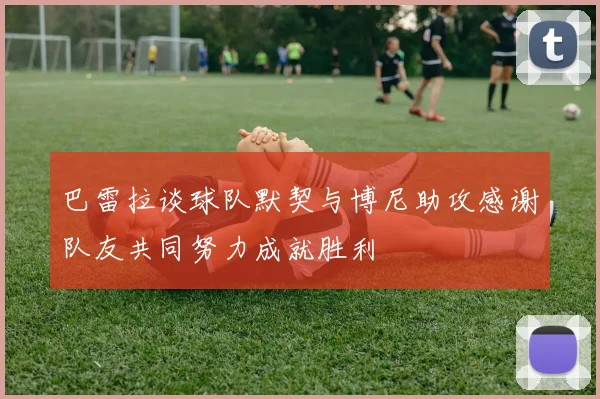 巴雷拉谈球队默契与博尼助攻感谢队友共同努力成就胜利