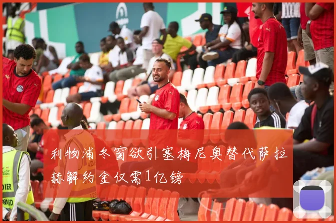 利物浦冬窗欲引塞梅尼奥替代萨拉赫解约金仅需1亿镑