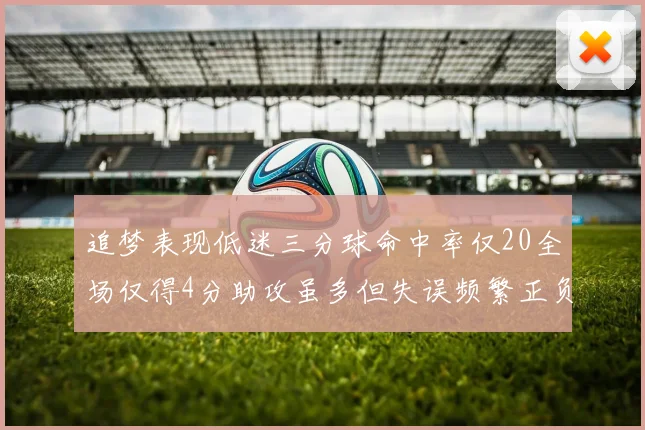 追梦表现低迷三分球命中率仅20全场仅得4分助攻虽多但失误频繁正负值惨淡