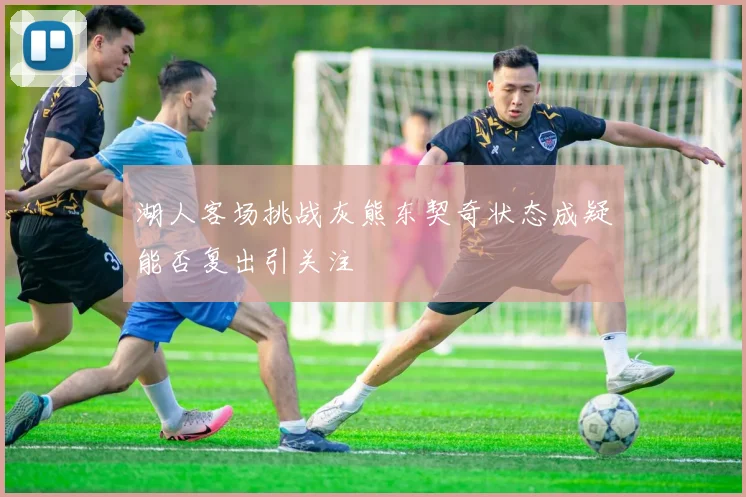湖人客场挑战灰熊东契奇状态成疑能否复出引关注