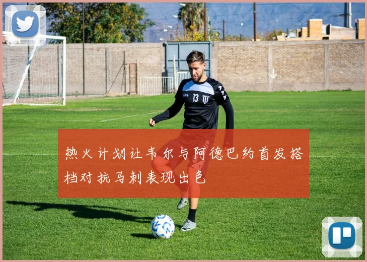 热火计划让韦尔与阿德巴约首发搭档对抗马刺表现出色