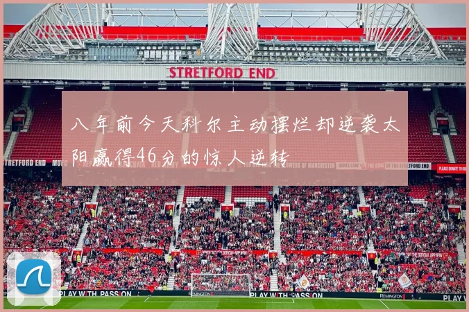 八年前今天科尔主动摆烂却逆袭太阳赢得46分的惊人逆转