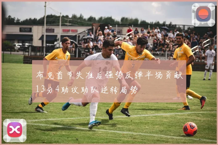 布克首节失准后强势反弹半场贡献13分4助攻助队逆转局势