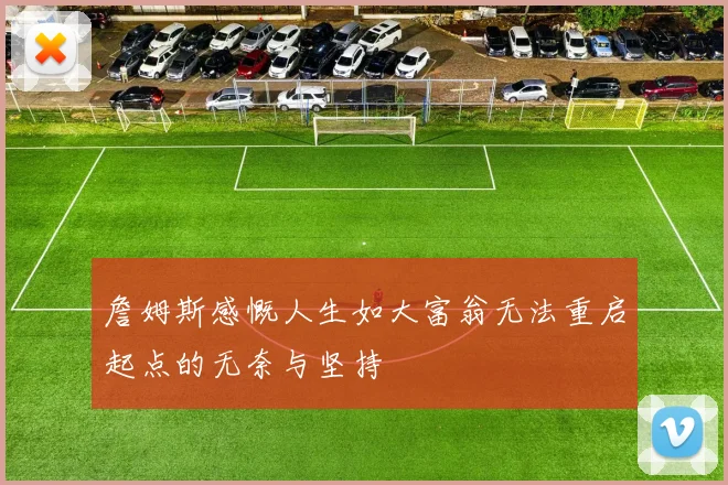詹姆斯感慨人生如大富翁无法重启起点的无奈与坚持