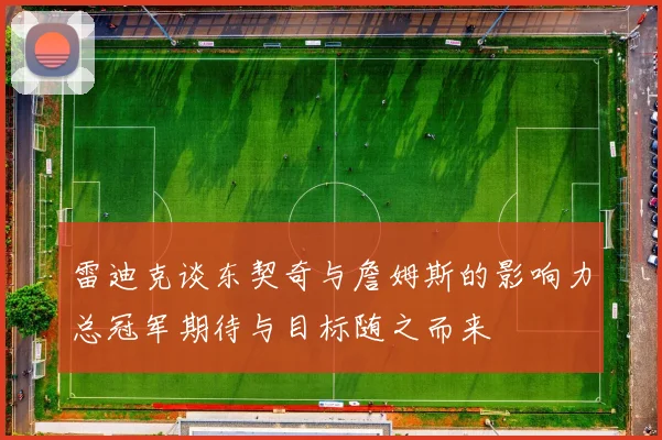 雷迪克谈东契奇与詹姆斯的影响力总冠军期待与目标随之而来