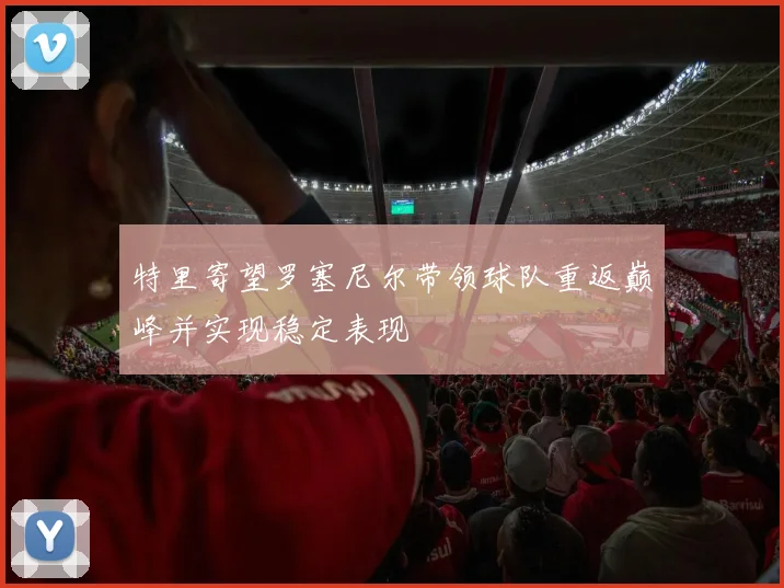 特里寄望罗塞尼尔带领球队重返巅峰并实现稳定表现