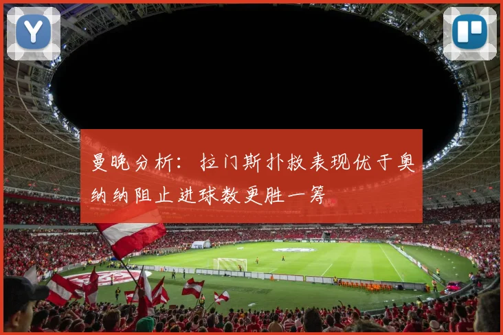 曼晚分析：拉门斯扑救表现优于奥纳纳阻止进球数更胜一筹