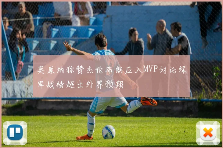 奥康纳称赞杰伦布朗应入MVP讨论绿军战绩超出外界预期