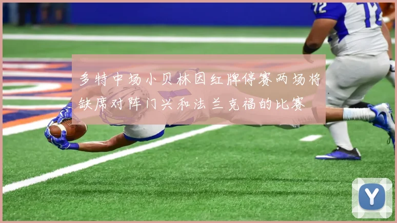 多特中场小贝林因红牌停赛两场将缺席对阵门兴和法兰克福的比赛