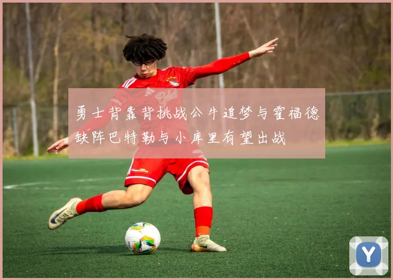 勇士背靠背挑战公牛追梦与霍福德缺阵巴特勒与小库里有望出战