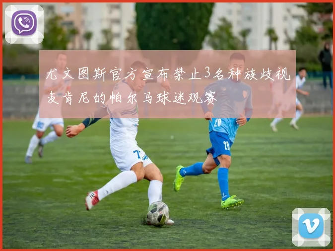 尤文图斯官方宣布禁止3名种族歧视麦肯尼的帕尔马球迷观赛