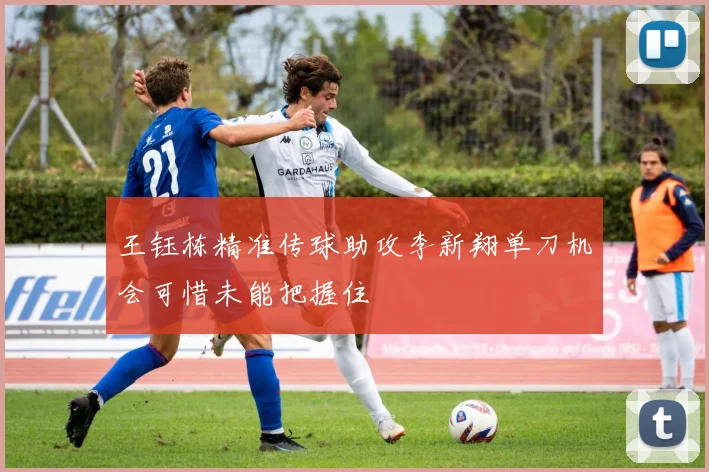 王钰栋精准传球助攻李新翔单刀机会可惜未能把握住