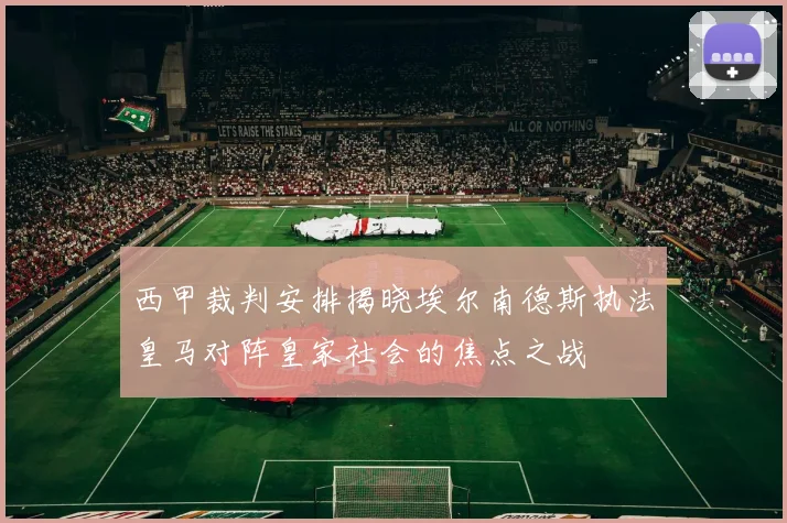 西甲裁判安排揭晓埃尔南德斯执法皇马对阵皇家社会的焦点之战