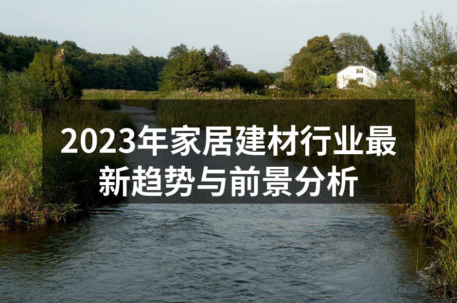 2023年家居建材行业最新趋势与前景分析